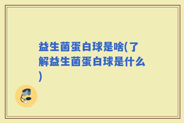 益生菌蛋白球是啥(了解益生菌蛋白球是什么)