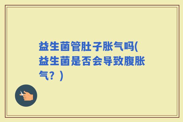 益生菌管肚子吗(益生菌是否会导致腹？)