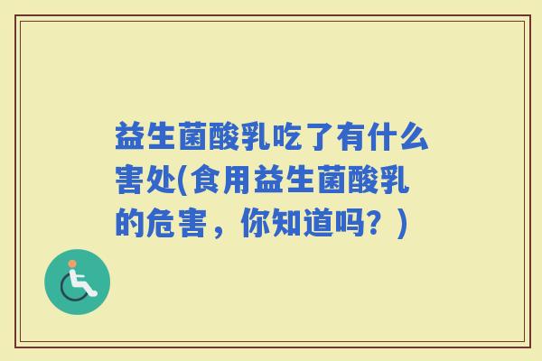 益生菌酸乳吃了有什么害处(食用益生菌酸乳的危害，你知道吗？)