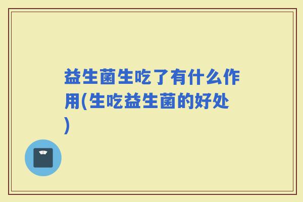 益生菌生吃了有什么作用(生吃益生菌的好处)