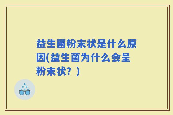 益生菌粉末状是什么原因(益生菌为什么会呈粉末状？)