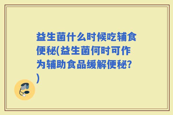 益生菌什么时候吃辅食(益生菌何时可作为辅助食品缓解？)