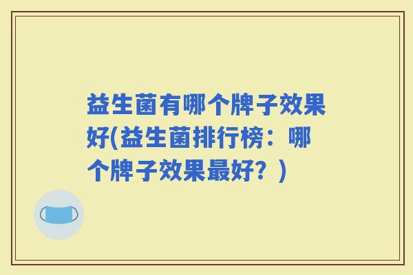 益生菌有哪个牌子效果好(益生菌排行榜：哪个牌子效果好？)