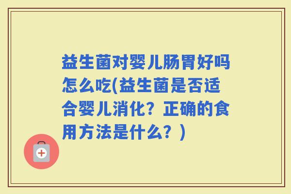 益生菌对婴儿肠胃好吗怎么吃(益生菌是否适合婴儿消化？正确的食用方法是什么？)