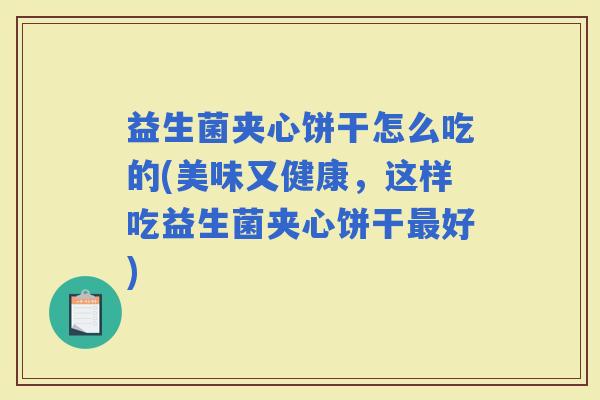益生菌夹心饼干怎么吃的(美味又健康，这样吃益生菌夹心饼干好)