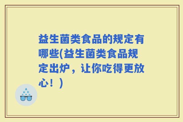 益生菌类食品的规定有哪些(益生菌类食品规定出炉，让你吃得更放心！)