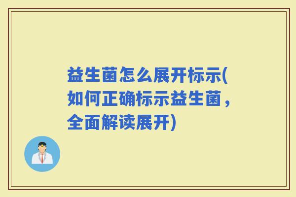 益生菌怎么展开标示(如何正确标示益生菌,全面解读展开) 益生菌怎么展开标示(如何正确标示益生菌,全面解读展开)