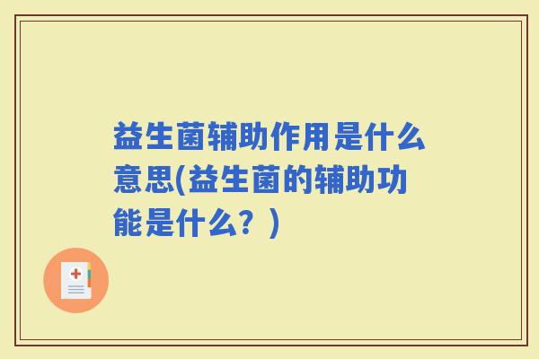 益生菌辅助作用是什么意思(益生菌的辅助功能是什么？)