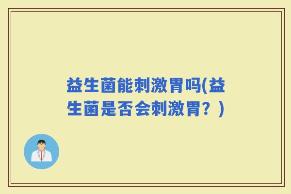 益生菌能刺激胃吗(益生菌是否会刺激胃?) 益生菌能刺激胃吗(益生菌是否会刺激胃?)