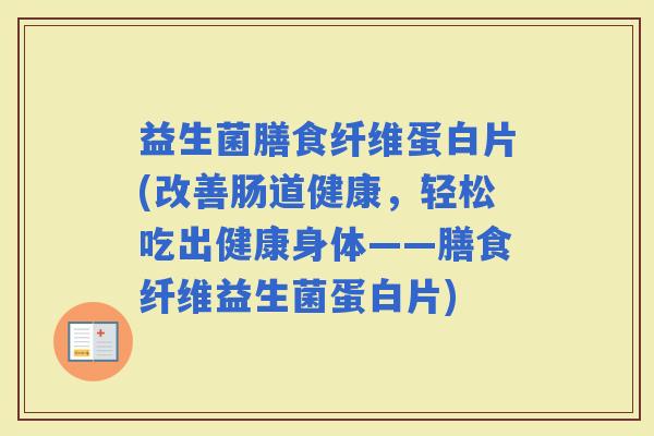益生菌膳食纤维蛋白片(改善肠道健康,轻松吃出健康身体——膳食纤维益生菌蛋白片) 益生菌膳食纤维蛋白片(改善肠道健康,轻松吃出健康身体——膳食纤维益生菌蛋白片)