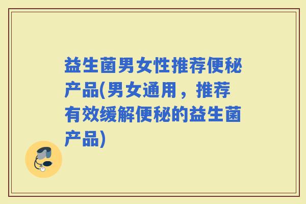 益生菌男女性推荐产品(男女通用，推荐有效缓解的益生菌产品)