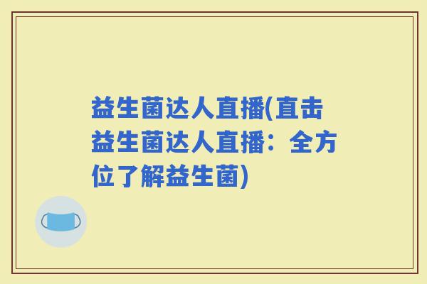 益生菌达人直播(直击益生菌达人直播：全方位了解益生菌)