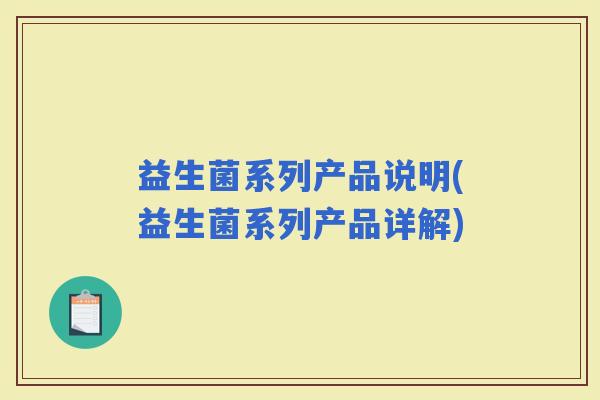 益生菌系列产品说明(益生菌系列产品详解)
