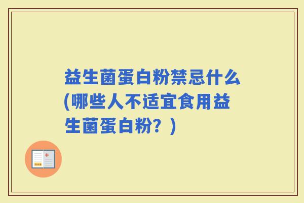 益生菌蛋白粉禁忌什么(哪些人不适宜食用益生菌蛋白粉？)