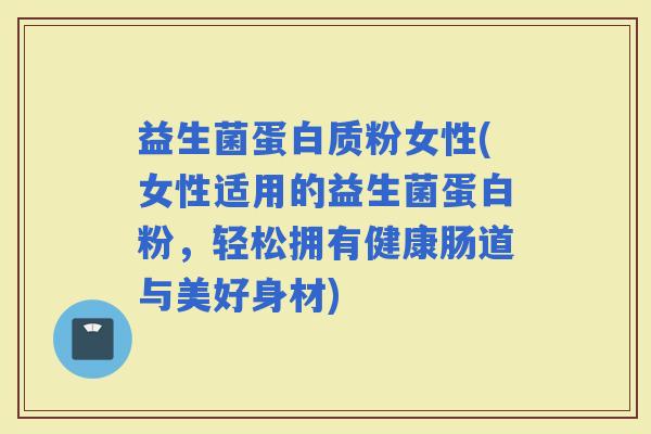 益生菌蛋白质粉女性(女性适用的益生菌蛋白粉,轻松拥有健康肠道与美好身材) 益生菌蛋白质粉女性(女性适用的益生菌蛋白粉,轻松拥有健康肠道与美好身材)