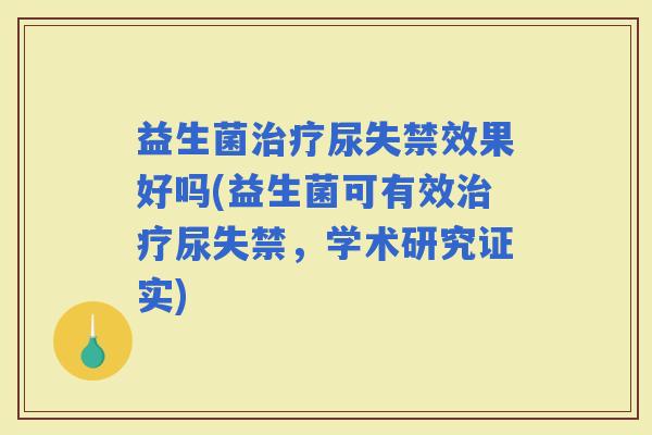 益生菌尿失禁效果好吗(益生菌可有效尿失禁，学术研究证实)