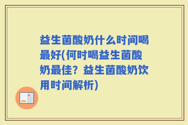 益生菌酸奶什么时间喝好(何时喝益生菌酸奶佳？益生菌酸奶饮用时间解析)