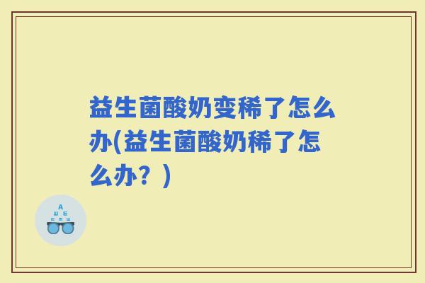 益生菌酸奶变稀了怎么办(益生菌酸奶稀了怎么办?) 益生菌酸奶变稀了怎么办(益生菌酸奶稀了怎么办?)