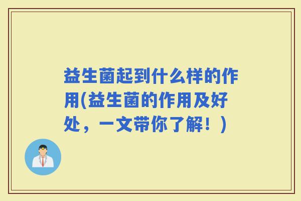 益生菌起到什么样的作用(益生菌的作用及好处，一文带你了解！)