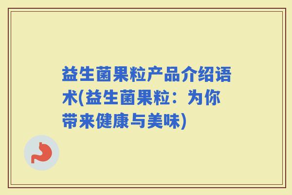 益生菌果粒产品介绍语术(益生菌果粒：为你带来健康与美味)