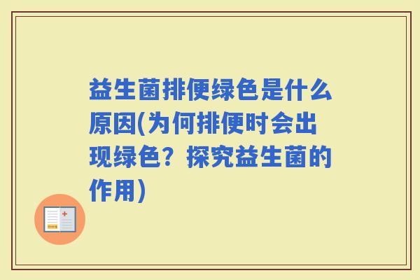 益生菌排便绿色是什么原因(为何排便时会出现绿色?探究益生菌的作用) 益生菌排便绿色是什么原因(为何排便时会出现绿色?探究益生菌的作用)