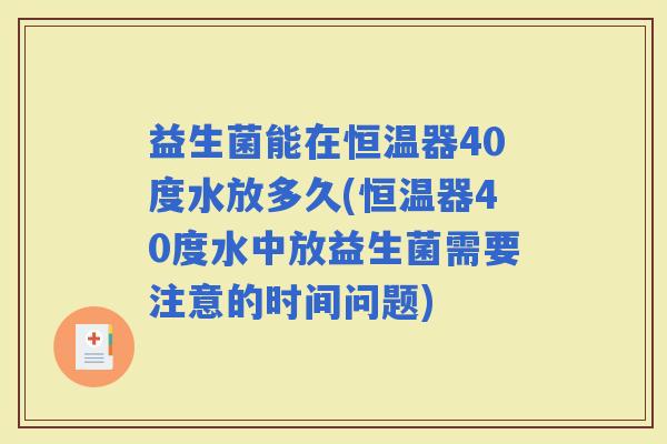 益生菌能在恒温器40度水放多久(恒温器40度水中放益生菌需要注意的时间问题)