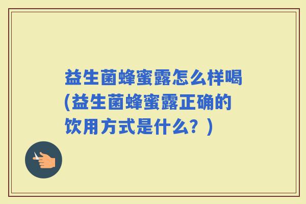 益生菌蜂蜜露怎么样喝(益生菌蜂蜜露正确的饮用方式是什么？)