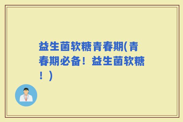 益生菌软糖青春期(青春期必备！益生菌软糖！)