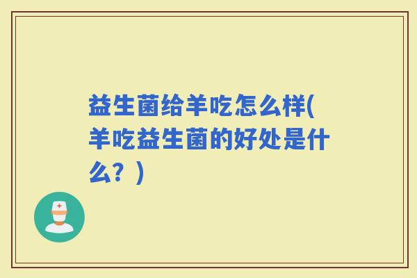 益生菌给羊吃怎么样(羊吃益生菌的好处是什么?) 益生菌给羊吃怎么样(羊吃益生菌的好处是什么?)
