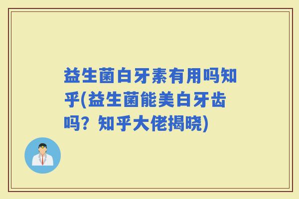 益生菌白牙素有用吗知乎(益生菌能美白牙齿吗?知乎大佬揭晓) 益生菌白牙素有用吗知乎(益生菌能美白牙齿吗?知乎大佬揭晓)