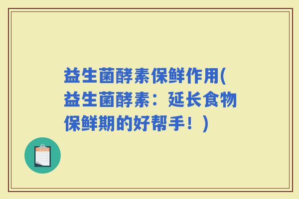 益生菌酵素保鲜作用(益生菌酵素：延长食物保鲜期的好帮手！)