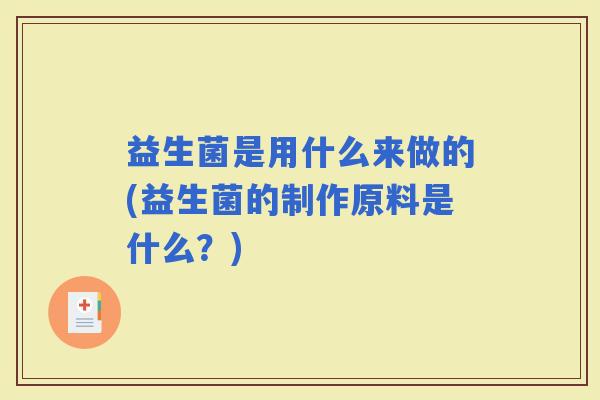 益生菌是用什么来做的(益生菌的制作原料是什么？)