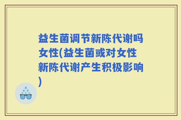 益生菌调节吗女性(益生菌或对女性产生积极影响)
