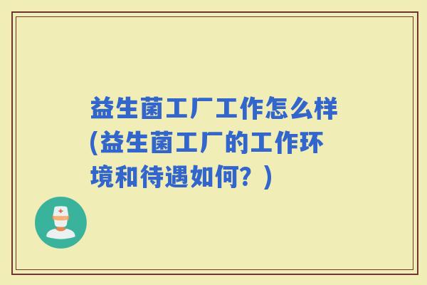 益生菌工厂工作怎么样(益生菌工厂的工作环境和待遇如何？)