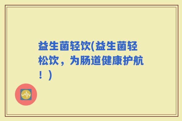 益生菌轻饮(益生菌轻松饮，为肠道健康护航！)