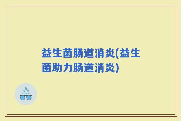 益生菌肠道(益生菌助力肠道) 益生菌肠道(益生菌助力肠道)