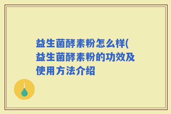 益生菌酵素粉怎么样(益生菌酵素粉的功效及使用方法介绍