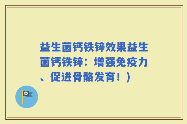 益生菌钙铁锌效果益生菌钙铁锌：增强力、促进骨骼发育！)