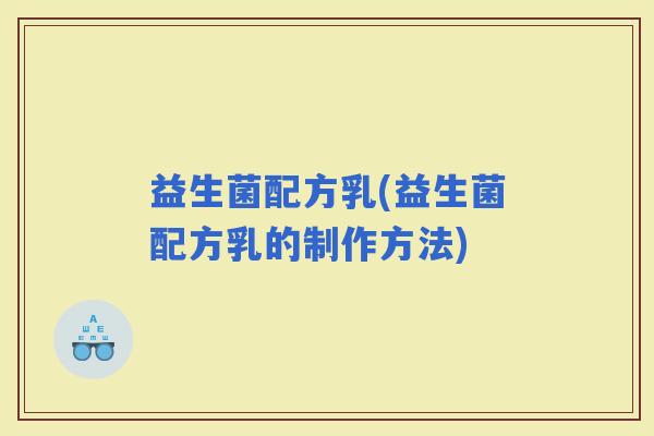 益生菌配方乳(益生菌配方乳的制作方法)