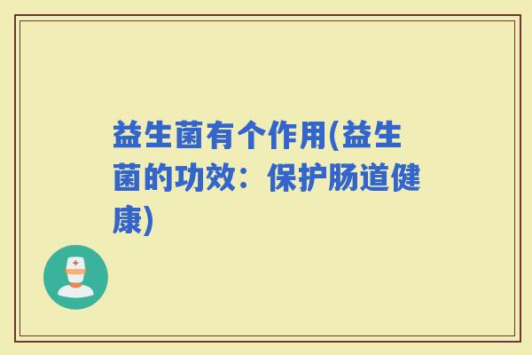 益生菌有个作用(益生菌的功效：保护肠道健康)