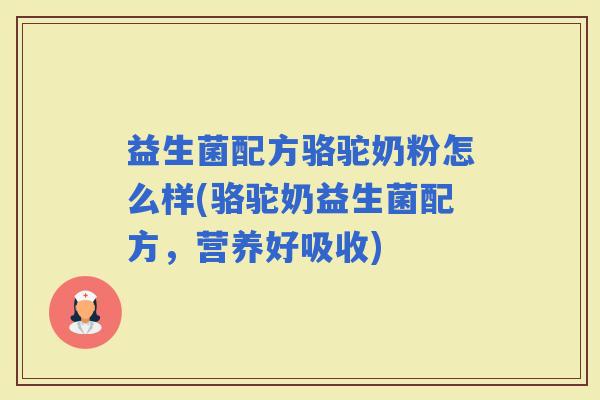 益生菌配方骆驼奶粉怎么样(骆驼奶益生菌配方，营养好吸收)