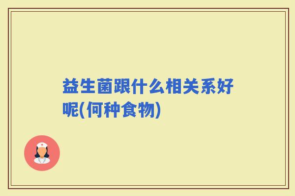 益生菌跟什么相关系好呢(何种食物)