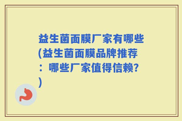 益生菌面膜厂家有哪些(益生菌面膜品牌推荐：哪些厂家值得信赖？)