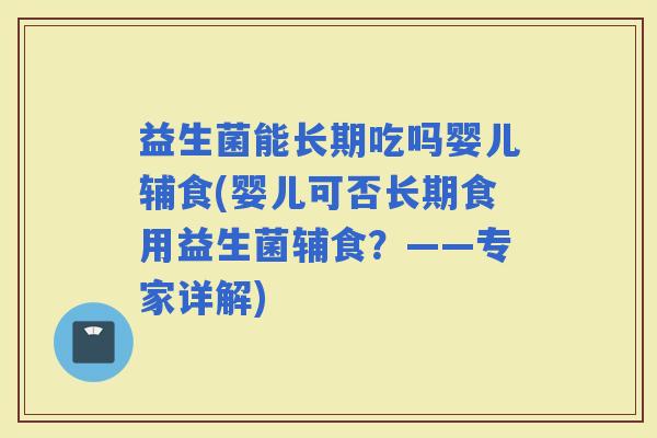 益生菌能长期吃吗婴儿辅食(婴儿可否长期食用益生菌辅食？——专家详解)