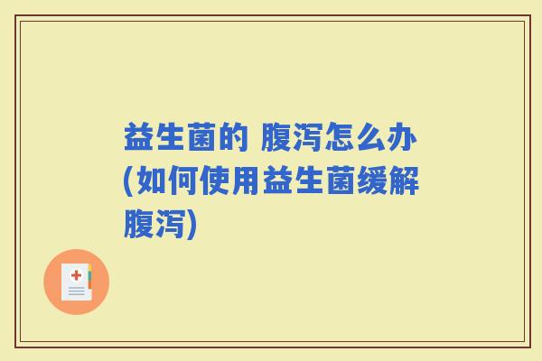 益生菌的 怎么办(如何使用益生菌缓解)