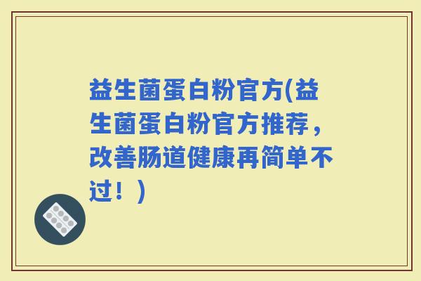 益生菌蛋白粉官方(益生菌蛋白粉官方推荐，改善肠道健康再简单不过！)