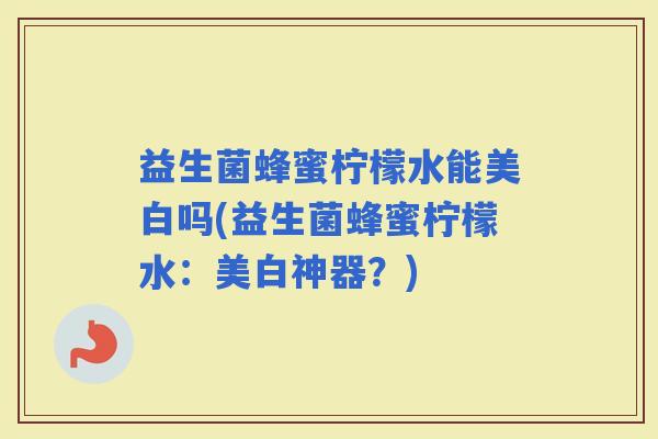 益生菌蜂蜜柠檬水能美白吗(益生菌蜂蜜柠檬水：美白神器？)