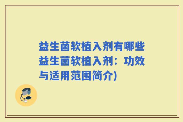 益生菌软植入剂有哪些益生菌软植入剂：功效与适用范围简介)