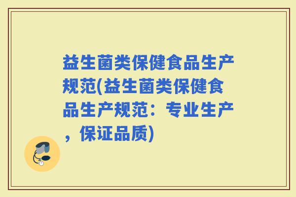 益生菌类保健食品生产规范(益生菌类保健食品生产规范：专业生产，保证品质)