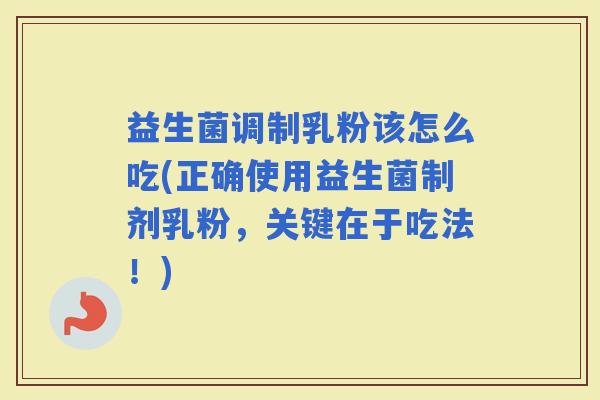 益生菌调制乳粉该怎么吃(正确使用益生菌制剂乳粉，关键在于吃法！)